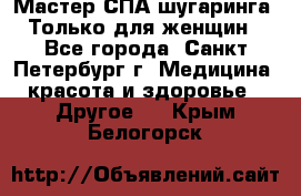 Мастер СПА-шугаринга. Только для женщин - Все города, Санкт-Петербург г. Медицина, красота и здоровье » Другое   . Крым,Белогорск